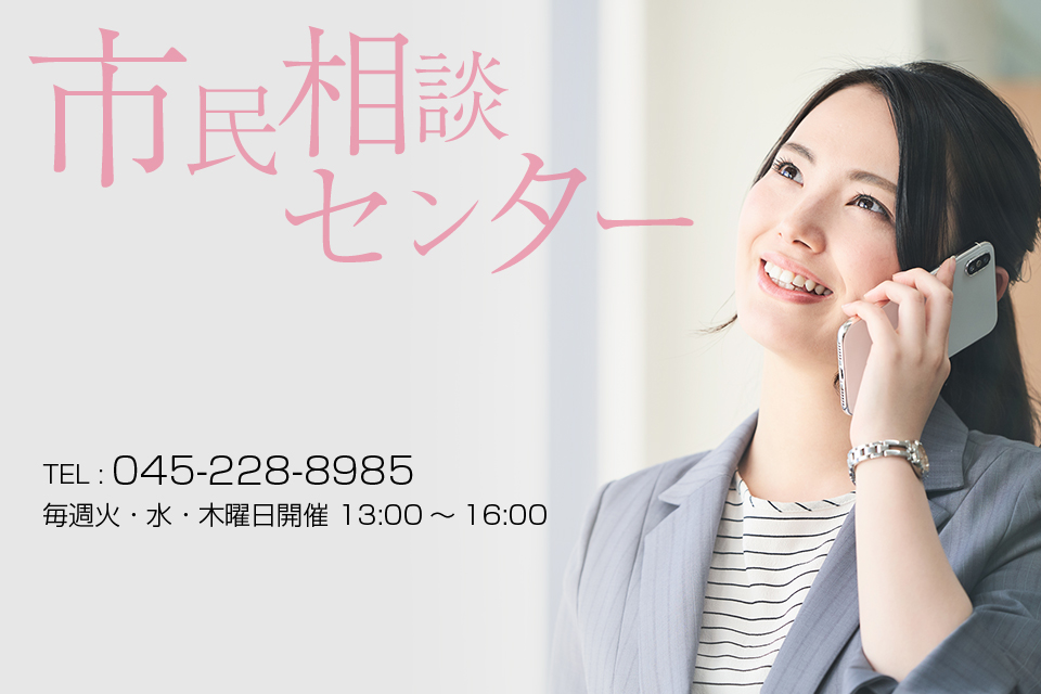 市民相談センター TEL : 045-228-8985  毎週火・水・木曜日開催 13:00～16:00